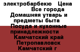 электробарбекю › Цена ­ 1 000 - Все города Домашняя утварь и предметы быта » Посуда и кухонные принадлежности   . Камчатский край,Петропавловск-Камчатский г.